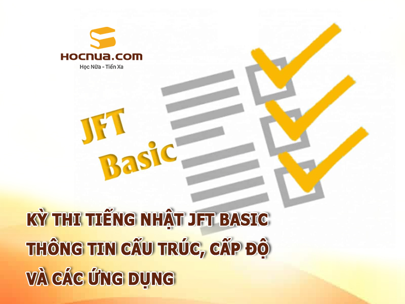 Kỳ thi tiếng Nhật JFT Basic: Thông tin cấu trúc, cấp độ và các ứng dụng