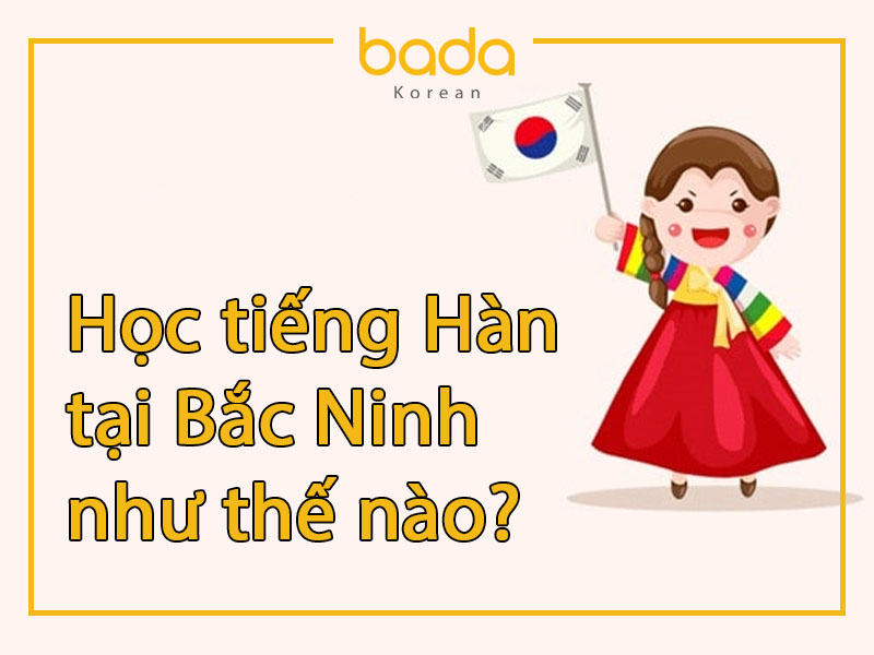 Học tiếng Hàn tại Bắc Ninh như thế nào