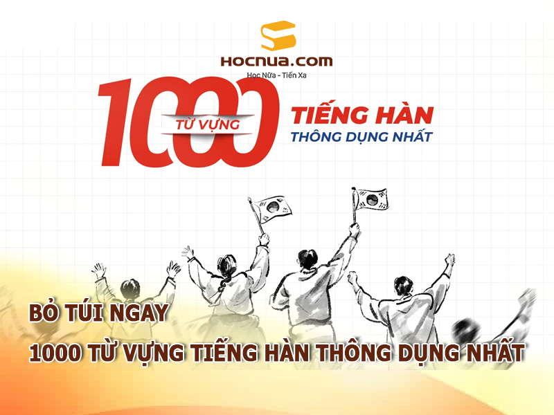 Bỏ túi ngay 1000 từ vựng tiếng Hàn thông dụng nhất