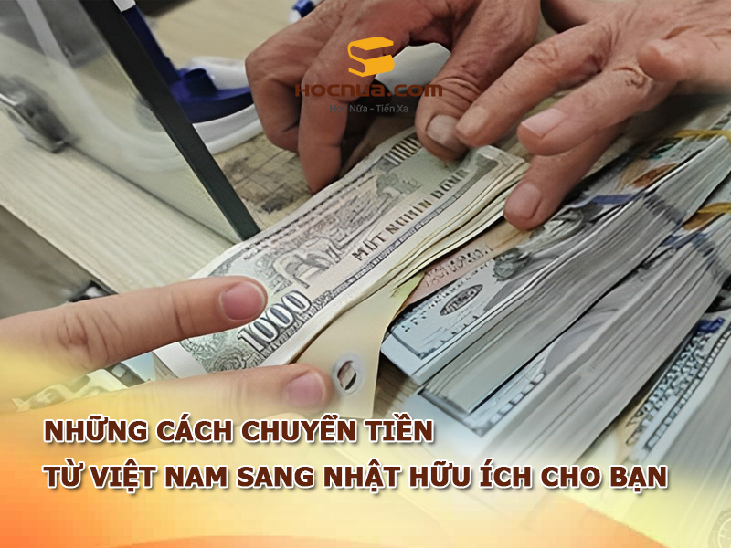 Những cách chuyển tiền từ Việt Nam sang Nhật hữu ích cho bạn