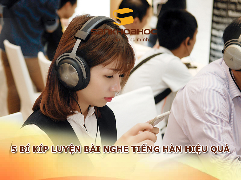 5 bí kíp luyện bài nghe tiếng Hàn hiệu quả