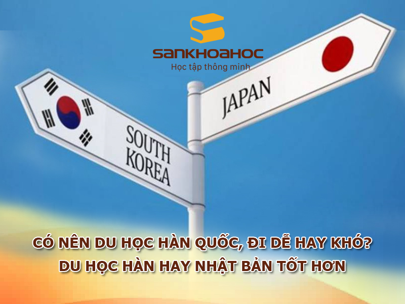 Có nên du học Hàn Quốc, đi dễ hay khó? Du học Hàn hay Nhật Bản tốt hơn