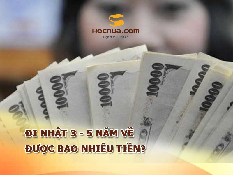 Đi Nhật 3 - 5 năm về được bao nhiêu tiền?