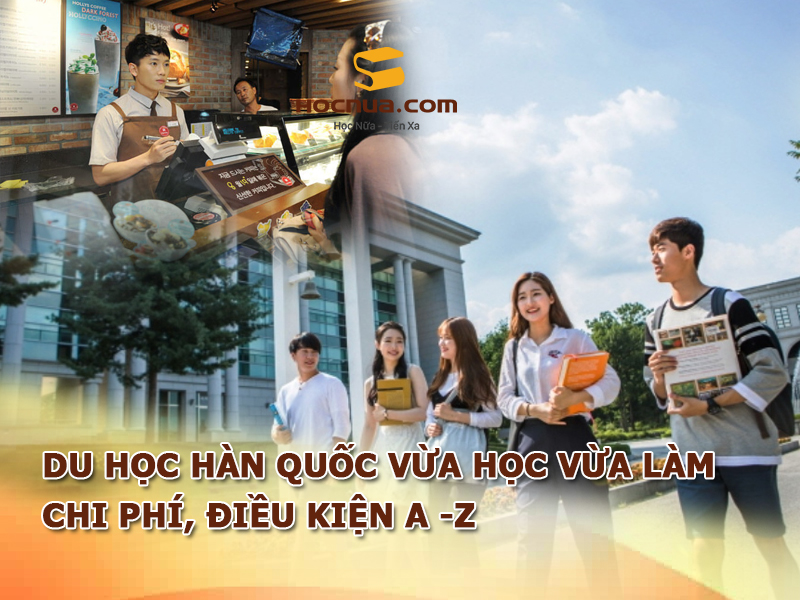Du học Hàn Quốc vừa học vừa làm: Chi phí, điều kiện A -Z