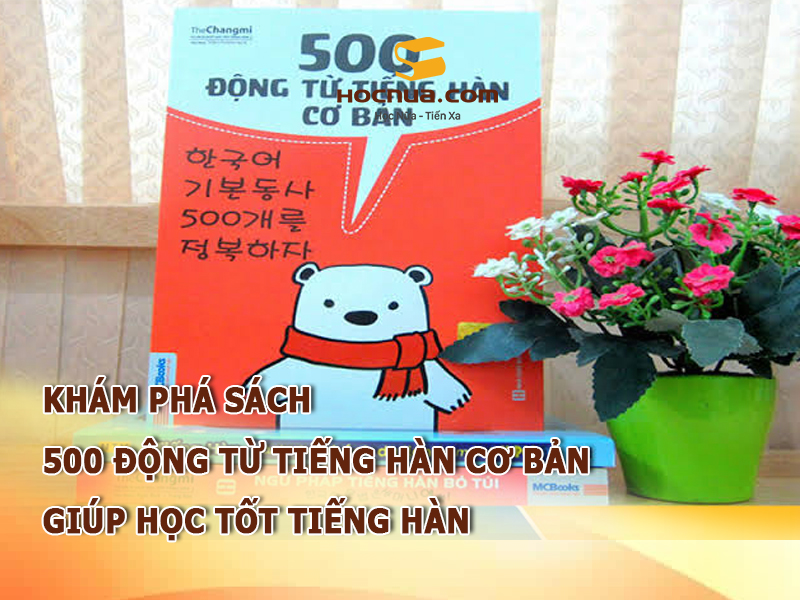 Khám phá sách 500 động từ tiếng Hàn cơ bản, giúp học tốt tiếng Hàn
