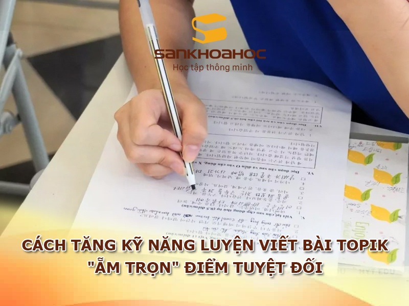 Cách tăng kỹ năng luyện viết bài TOPIK "ẵm trọn" điểm tuyệt đối