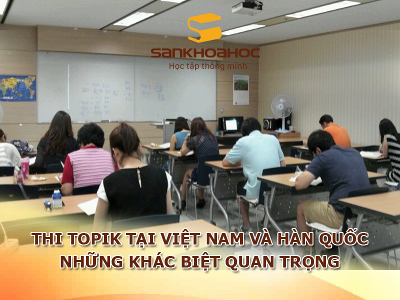Thi TOPIK tại Việt Nam và Hàn Quốc: Những khác biệt quan trọng