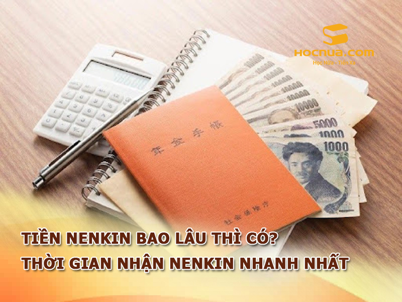 Tiền Nenkin bao lâu thì có? Thời gian nhận Nenkin nhanh nhất