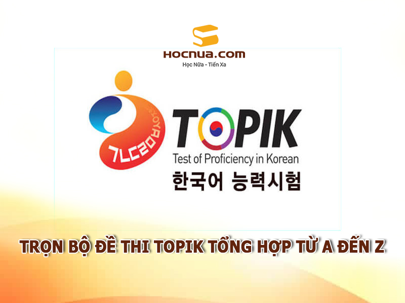 Trọn bộ đề thi Topik tổng hợp từ A đến Z