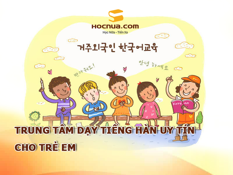Review: Top 10 Trung Tâm Dạy Tiếng Hàn Uy Tín Cho Trẻ Em