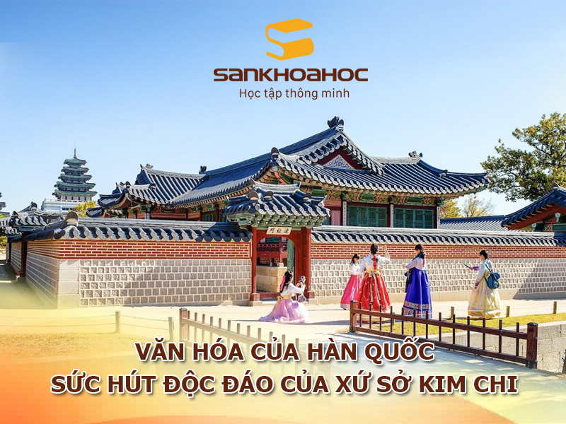 Văn hóa của hàn quốc: Sức hút độc đáo của xứ sở kim chi
