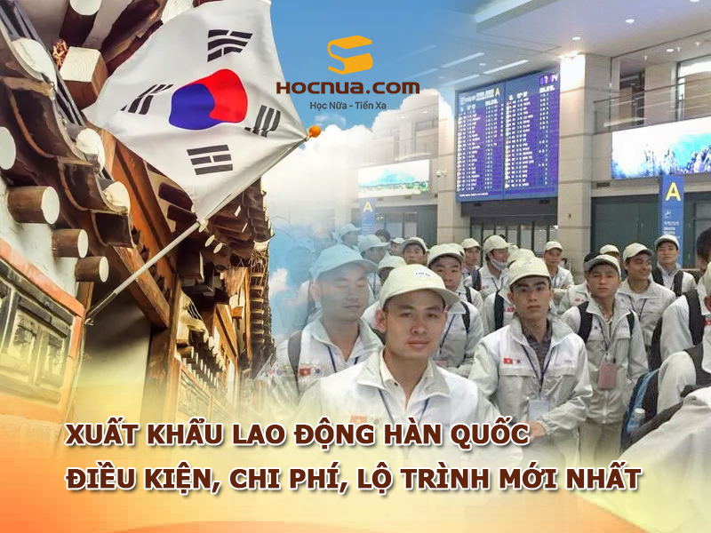 Xuất Khẩu Lao Động Hàn Quốc: Điều kiện, chi phí, lộ trình mới nhất
